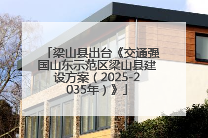 梁山县出台《交通强国山东示范区梁山县建设方案（2025-2035年）》