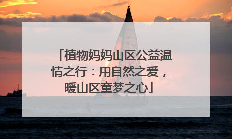 植物妈妈山区公益温情之行：用自然之爱，暖山区童梦之心