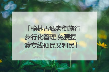 榆林古城老街施行步行化管理 免费摆渡专线便民又利民