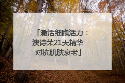 激活细胞活力：澳诗茉21天精华对抗肌肤衰老