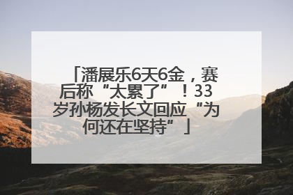 潘展乐6天6金，赛后称“太累了”！33岁孙杨发长文回应“为何还在坚持”
