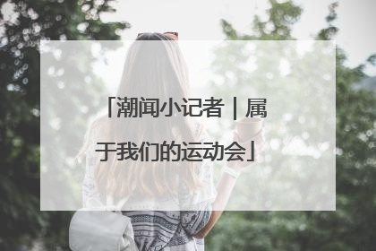 潮闻小记者｜属于我们的运动会