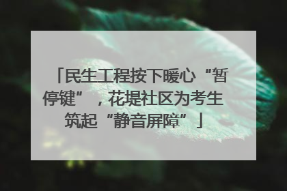 民生工程按下暖心“暂停键”，花堤社区为考生筑起“静音屏障”