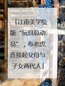 江南美学绘版“玩具总动员”，布老虎连接起父母与子女两代人