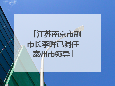 江苏南京市副市长李晖已调任泰州市领导