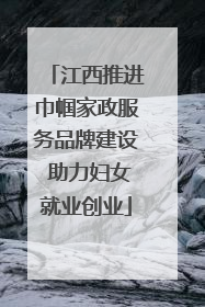 江西推进巾帼家政服务品牌建设 助力妇女就业创业