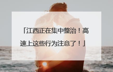 江西正在集中整治！高速上这些行为注意了！