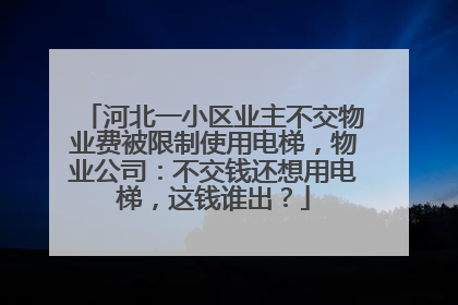 河北一小区业主不交物业费被限制使用电梯，物业公司：不交钱还想用电梯，这钱谁出？