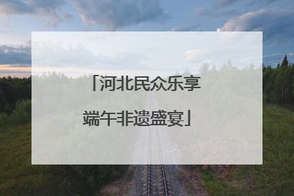 河北民众乐享端午非遗盛宴