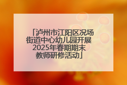 泸州市江阳区况场街道中心幼儿园开展2025年春期期末教师研修活动