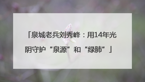 泉城老兵刘秀峰：用14年光阴守护“泉源”和“绿肺”