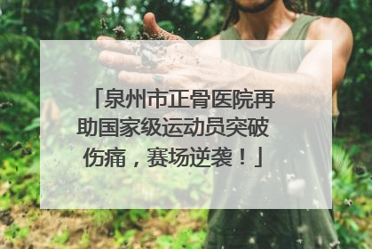 泉州市正骨医院再助国家级运动员突破伤痛，赛场逆袭！
