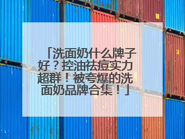 洗面奶什么牌子好？控油祛痘实力超群！被夸爆的洗面奶品牌合集！