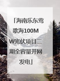海南乐东莺歌海100MW光伏项目二期全容量并网发电