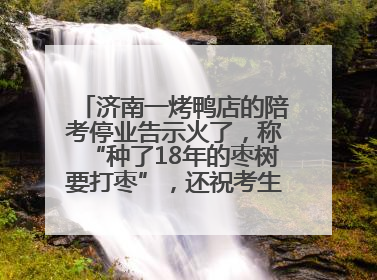济南一烤鸭店的陪考停业告示火了，称“种了18年的枣树要打枣”，还祝考生“鸭”的全对