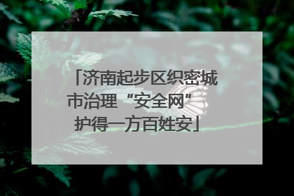 济南起步区织密城市治理“安全网” 护得一方百姓安