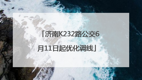 济南K232路公交6月11日起优化调线