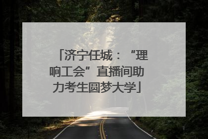 济宁任城：“理响工会”直播间助力考生圆梦大学