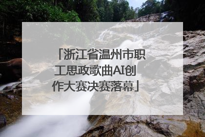 浙江省温州市职工思政歌曲AI创作大赛决赛落幕