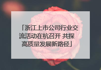 浙江上市公司行业交流活动在杭召开 共探高质量发展新路径