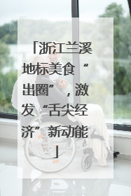浙江兰溪地标美食“出圈”，激发“舌尖经济”新动能