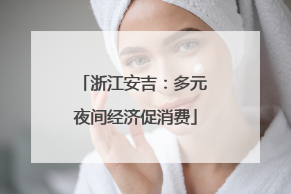 浙江安吉：多元夜间经济促消费
