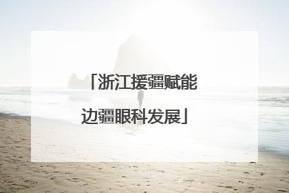 浙江援疆赋能边疆眼科发展
