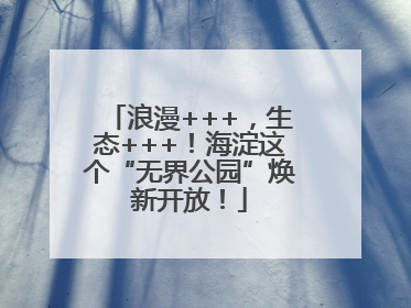 浪漫+++，生态+++！海淀这个“无界公园”焕新开放！