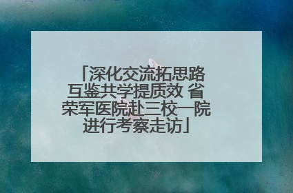 深化交流拓思路 互鉴共学提质效 省荣军医院赴三校一院进行考察走访
