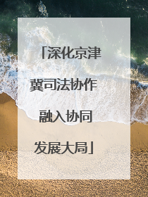 深化京津冀司法协作 融入协同发展大局