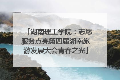 湖南理工学院：志愿服务点亮第四届湖南旅游发展大会青春之光