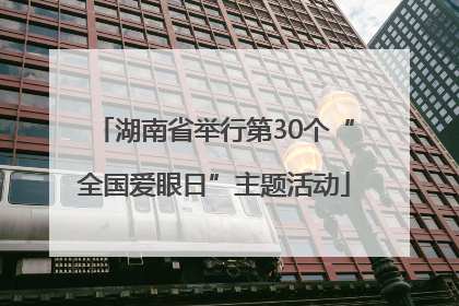 湖南省举行第30个“全国爱眼日”主题活动
