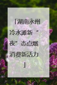 湖南永州冷水滩新“夜”态点燃消费新活力