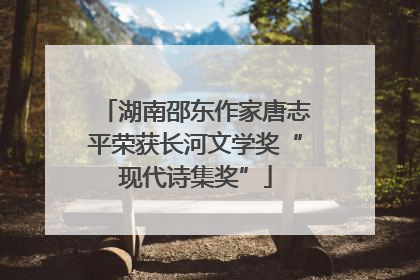 湖南邵东作家唐志平荣获长河文学奖“现代诗集奖”