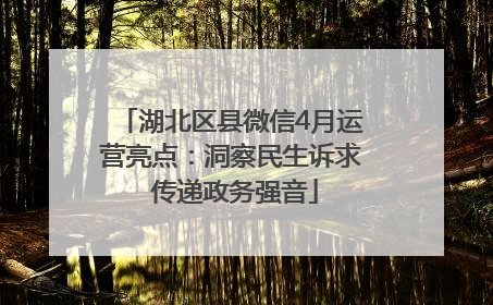 湖北区县微信4月运营亮点：洞察民生诉求 传递政务强音