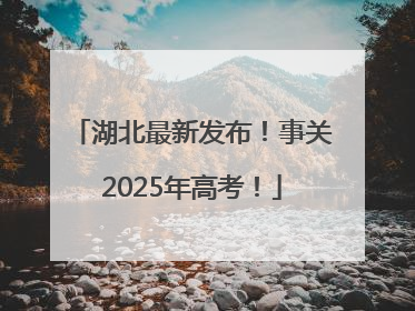 湖北最新发布！事关2025年高考！