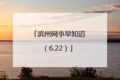 滨州网事早知道（6.22）