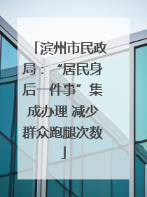 滨州市民政局：“居民身后一件事”集成办理 减少群众跑腿次数