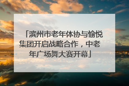 滨州市老年体协与愉悦集团开启战略合作，中老年广场舞大赛开幕