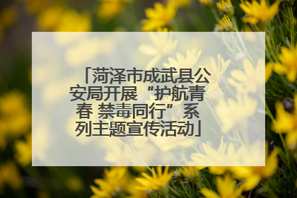 菏泽市成武县公安局开展“护航青春 禁毒同行”系列主题宣传活动
