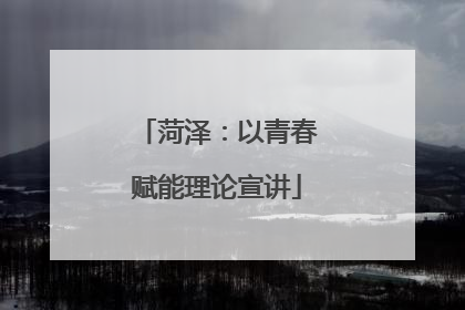 菏泽：以青春赋能理论宣讲