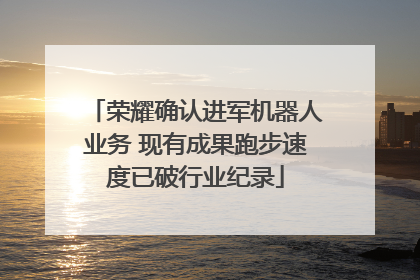 荣耀确认进军机器人业务 现有成果跑步速度已破行业纪录