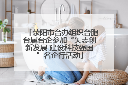 荥阳市台办组织台胞台属台企参加“矢志创新发展 建设科技强国”名企行活动