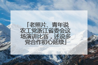 老照片、青年说 农工党浙江省委会这场演讲比赛，述说多党合作初心延续