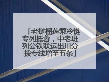 老挝榴莲乘冷链专列抵蓉，中老班列公铁联运出川分拨专线增至五条