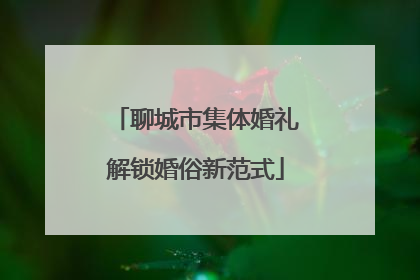 聊城市集体婚礼解锁婚俗新范式