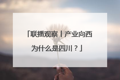 联播观察丨产业向西 为什么是四川？
