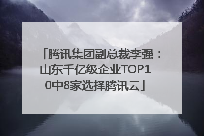 腾讯集团副总裁李强：山东千亿级企业TOP10中8家选择腾讯云