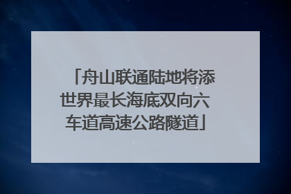 舟山联通陆地将添世界最长海底双向六车道高速公路隧道