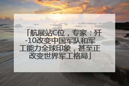 航展站C位，专家：歼-10改变中国军队和军工能力全球印象，甚至正改变世界军工格局